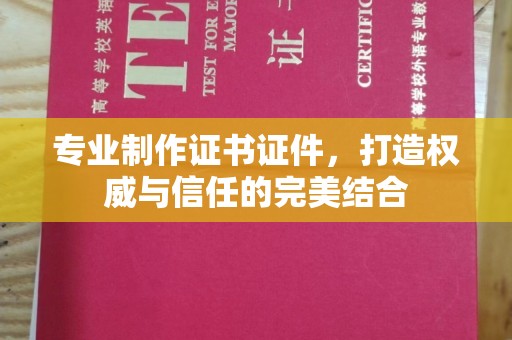 加格达奇专业制作证书证件，打造权威与信任的完美结合