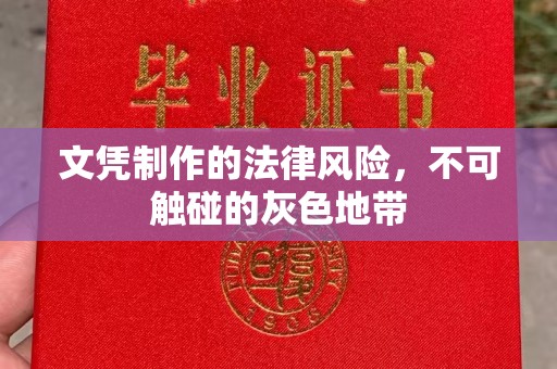 忻州文凭制作的法律风险，不可触碰的灰色地带