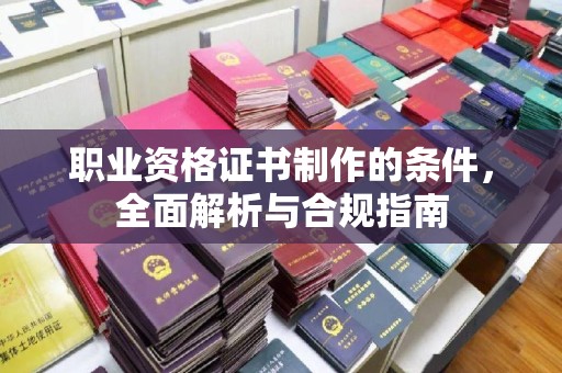 子长职业资格证书制作的条件，全面解析与合规指南