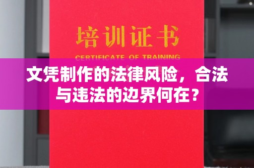 徽县文凭制作的法律风险，合法与违法的边界何在？