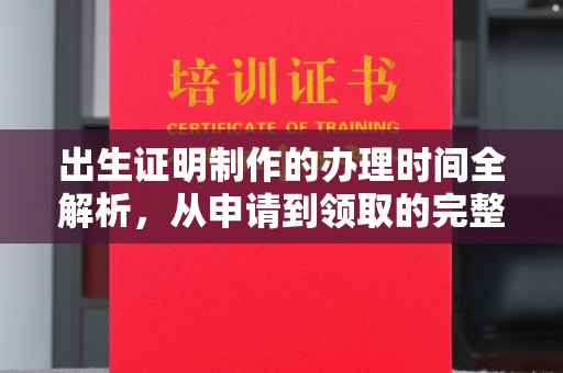 大林出生证明制作的办理时间全解析，从申请到领取的完整指南