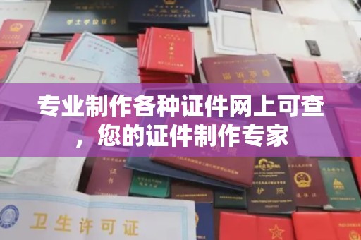 乐清专业制作各种证件网上可查，您的证件制作专家